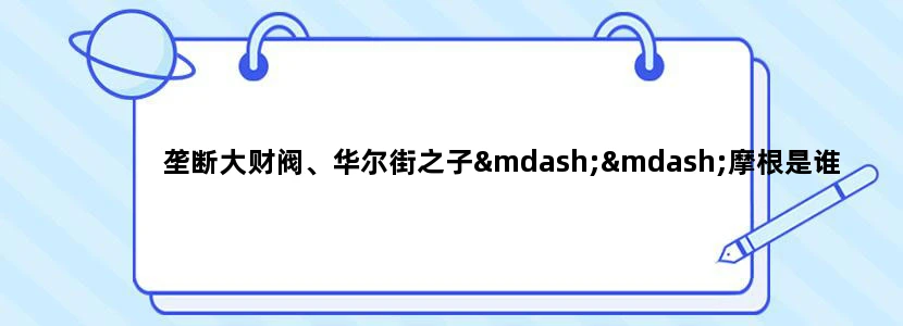 垄断大财阀、华尔街之子——摩根是谁