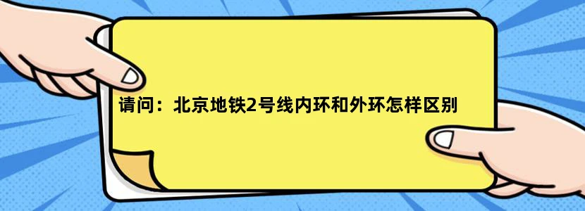 请问：北京地铁2号线内环和外环怎样区别