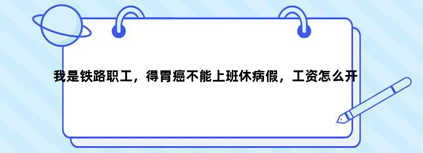 我是铁路职工，得胃癌不能上班休病假，工资怎么开
