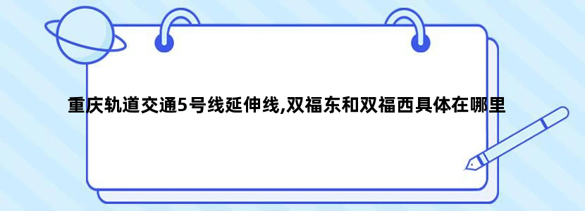 重庆轨道交通5号线延伸线,双福东和双福西具体在哪里