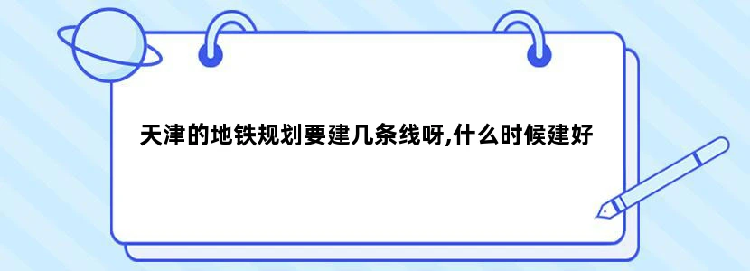 天津的地铁规划要建几条线呀,什么时候建好