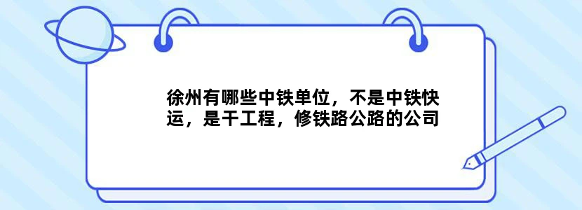 徐州有哪些中铁单位，不是中铁快运，是干工程，修铁路公路的公司，中铁下面的分公司