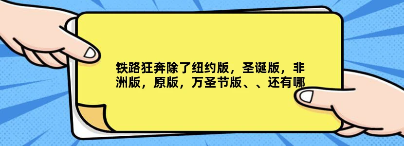 铁路狂奔除了纽约版，圣诞版，非洲版，原版，万圣节版、、还有哪些版的