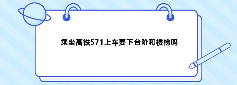 乘坐高铁571上车要下台阶和楼梯吗