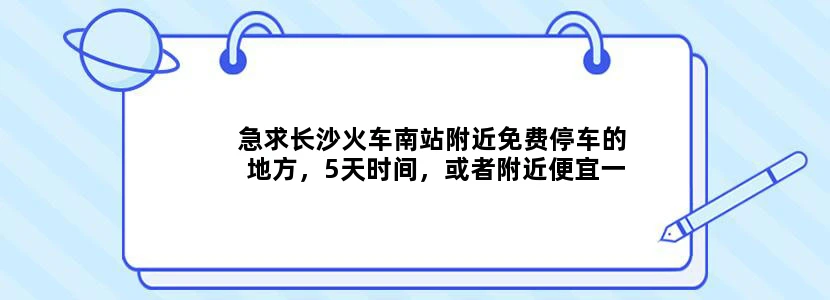 急求长沙火车南站附近免费停车的地方，5天时间，或者附近便宜一点的