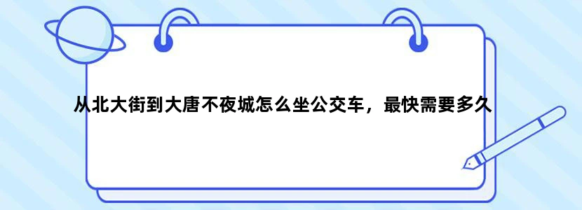 从北大街到大唐不夜城怎么坐公交车，最快需要多久
