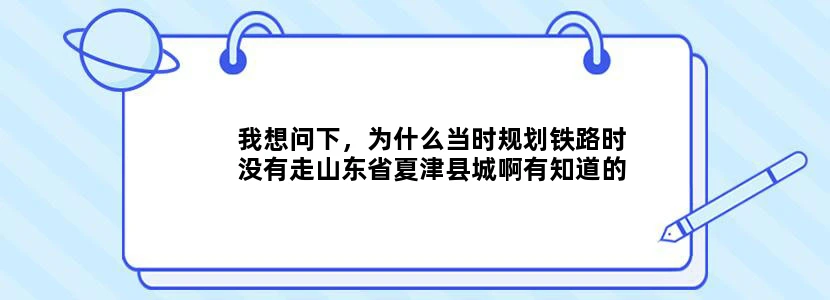我想问下，为什么当时规划铁路时没有走山东省夏津县城啊有知道的回复下，谢谢了