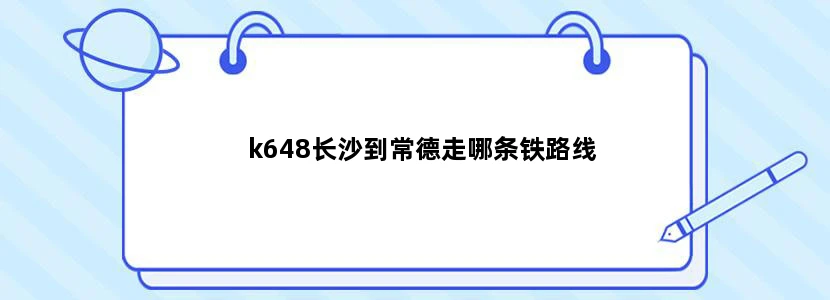 k648长沙到常德走哪条铁路线