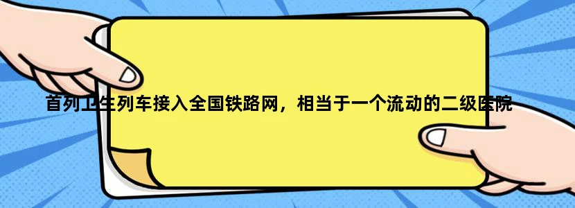 首列卫生列车接入全国铁路网，相当于一个流动的二级医院