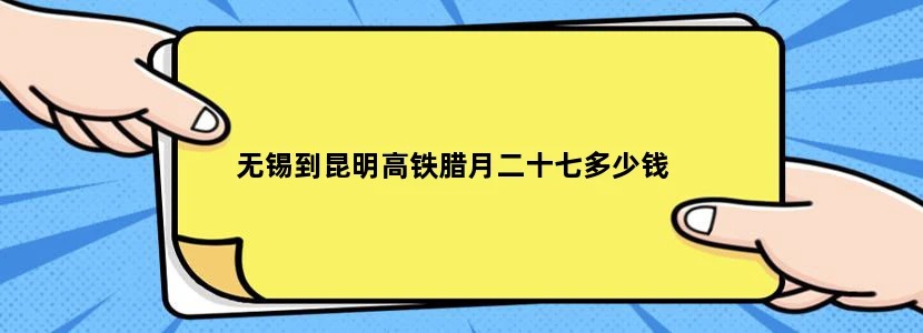 无锡到昆明高铁腊月二十七多少钱