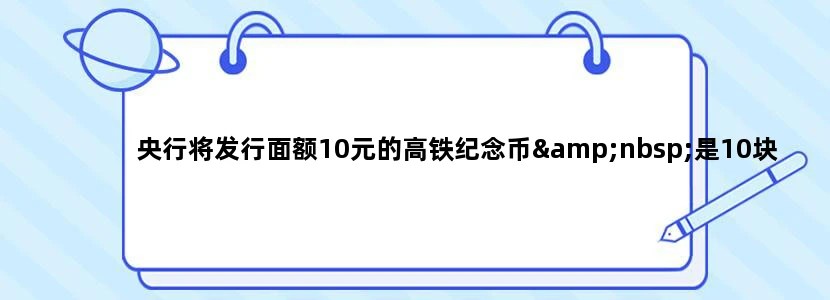 央行将发行面额10元的高铁纪念币 是10块换10块吗