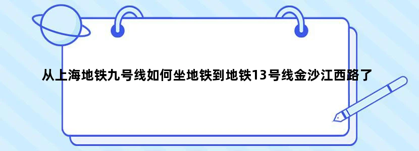 从上海地铁九号线如何坐地铁到地铁13号线金沙江西路了