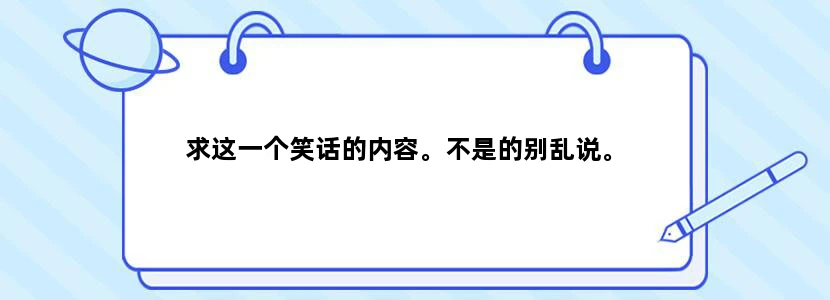 求这一个笑话的内容。不是的别乱说。