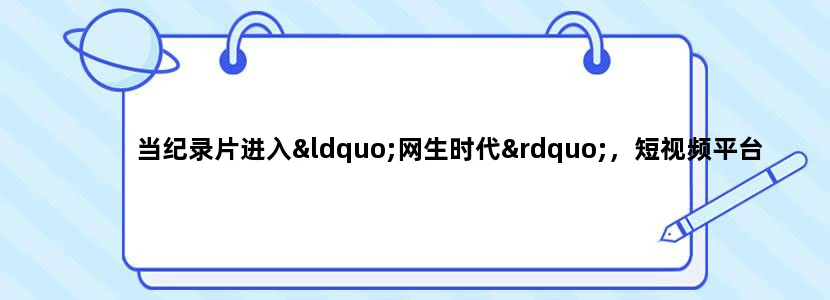 当纪录片进入“网生时代”，短视频平台能做什么呢