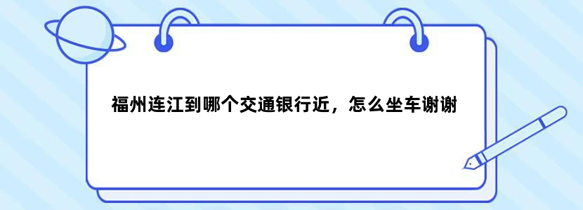 福州连江到哪个交通银行近，怎么坐车谢谢