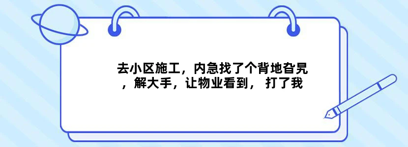 去小区施工，内急找了个背地旮旯，解大手，让物业看到， 打了我一顿，把手机没收，又罚钱，我能报警吗