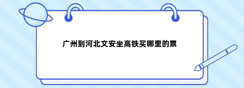 广州到河北文安坐高铁买哪里的票
