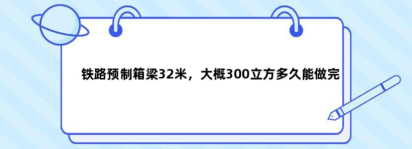 铁路预制箱梁32米，大概300立方多久能做完