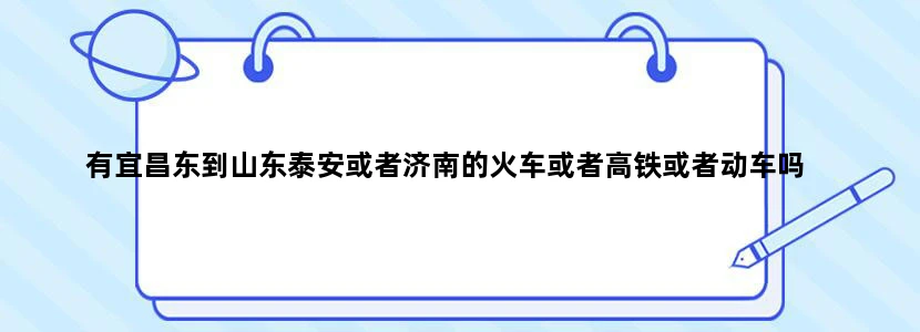 有宜昌东到山东泰安或者济南的火车或者高铁或者动车吗