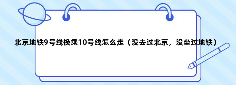 北京地铁9号线换乘10号线怎么走（没去过北京，没坐过地铁）