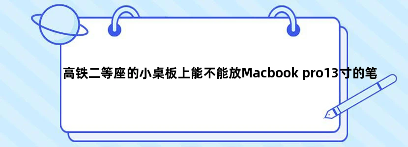 高铁二等座的小桌板上能不能放Macbook pro13寸的笔记本 （包括大小 承重）