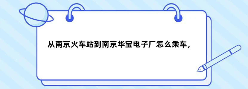 从南京火车站到南京华宝电子厂怎么乘车，