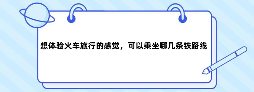 想体验火车旅行的感觉，可以乘坐哪几条铁路线
