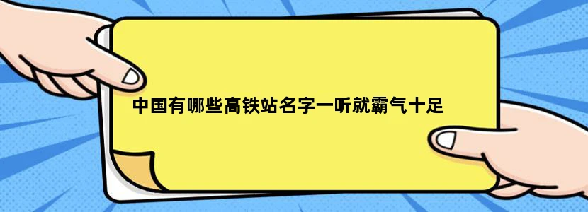 中国有哪些高铁站名字一听就霸气十足