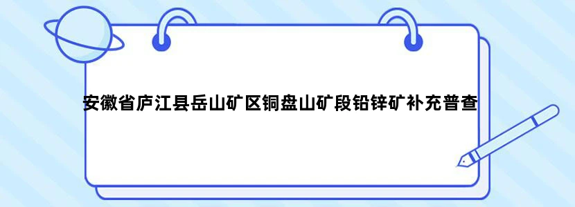 安徽省庐江县岳山矿区铜盘山矿段铅锌矿补充普查