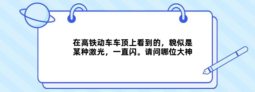 在高铁动车车顶上看到的，貌似是某种激光，一直闪。请问哪位大神知道这是什么