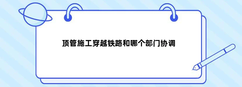 顶管施工穿越铁路和哪个部门协调