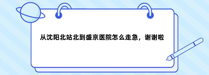 从沈阳北站北到盛京医院怎么走急，谢谢啦