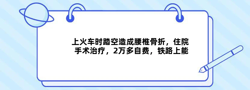 上火车时踏空造成腰椎骨折，住院手术治疗，2万多自费，铁路上能给赔付吗