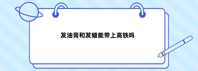 发油膏和发蜡能带上高铁吗