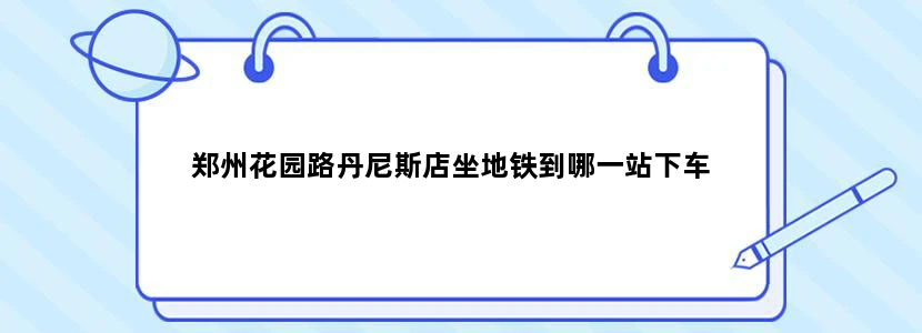 郑州花园路丹尼斯店坐地铁到哪一站下车