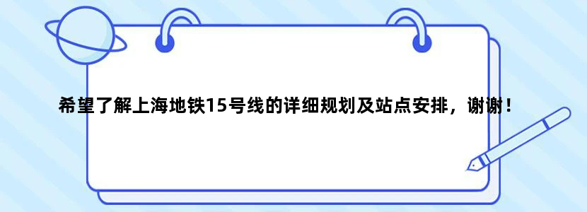 希望了解上海地铁15号线的详细规划及站点安排，谢谢！