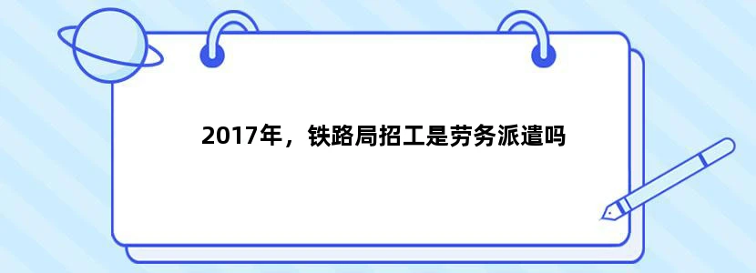 2017年，铁路局招工是劳务派遣吗