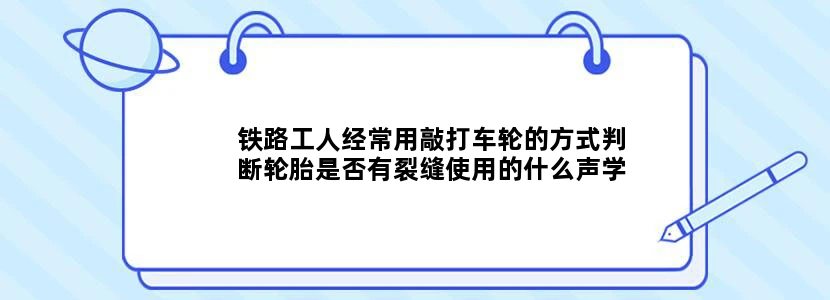 铁路工人经常用敲打车轮的方式判断轮胎是否有裂缝使用的什么声学原理