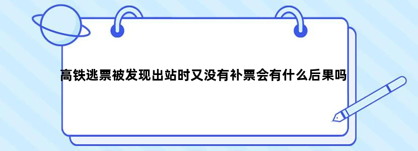 高铁逃票被发现出站时又没有补票会有什么后果吗