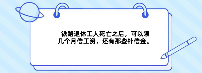 铁路退休工人死亡之后，可以领几个月偿工资，还有那些补偿金。