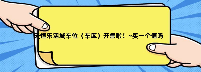 天恒乐活城车位（车库）开售啦！~买一个值吗