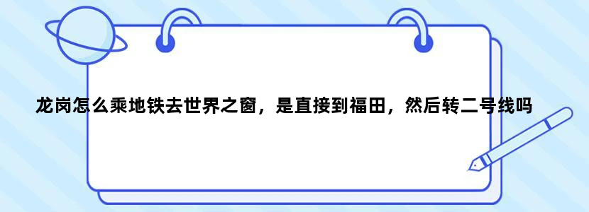 龙岗怎么乘地铁去世界之窗，是直接到福田，然后转二号线吗