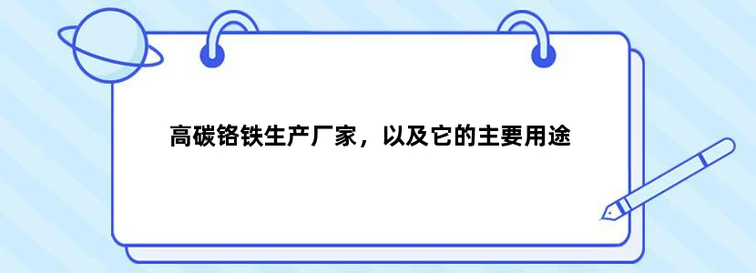 高碳铬铁生产厂家，以及它的主要用途