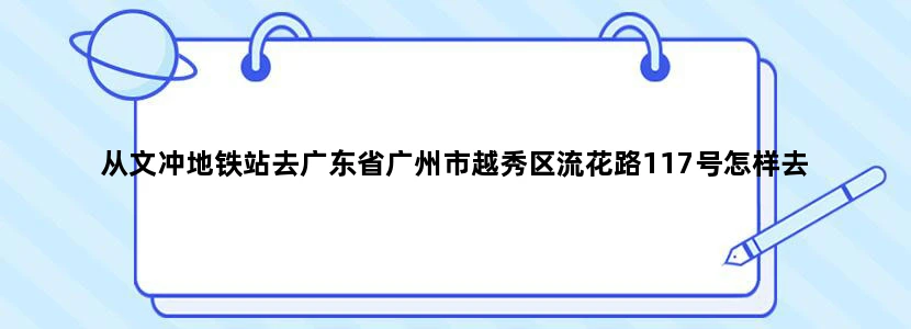 从文冲地铁站去广东省广州市越秀区流花路117号怎样去