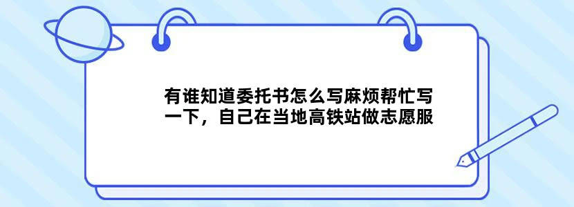 有谁知道委托书怎么写麻烦帮忙写一下，自己在当地高铁站做志愿服务
