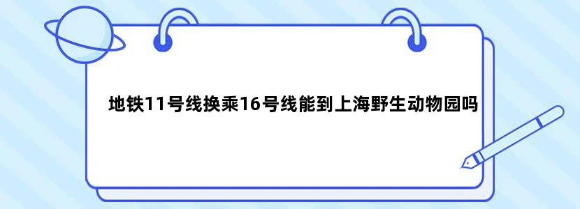地铁11号线换乘16号线能到上海野生动物园吗