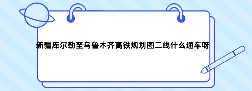 新疆库尔勒至乌鲁木齐高铁规划图二线什么通车呀