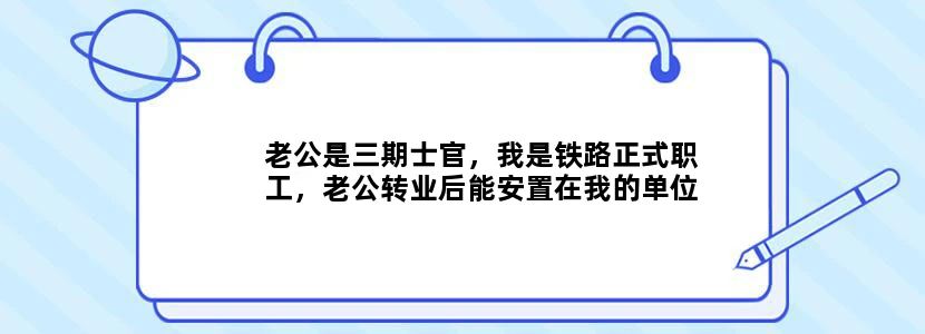 老公是三期士官，我是铁路正式职工，老公转业后能安置在我的单位吗