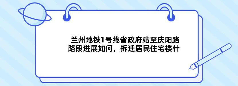 兰州地铁1号线省政府站至庆阳路路段进展如何，拆迁居民住宅楼什么时间开始