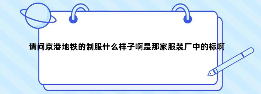 请问京港地铁的制服什么样子啊是那家服装厂中的标啊